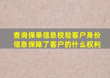 查询保单信息校验客户身份信息保障了客户的什么权利