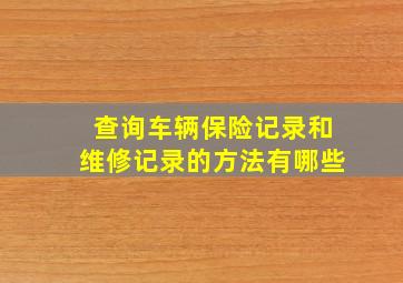 查询车辆保险记录和维修记录的方法有哪些