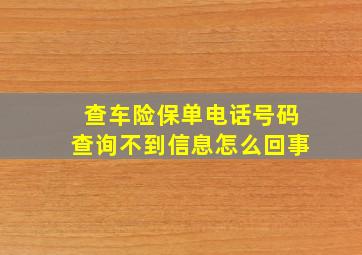 查车险保单电话号码查询不到信息怎么回事