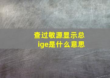 查过敏源显示总ige是什么意思