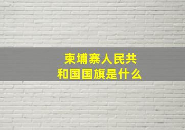 柬埔寨人民共和国国旗是什么