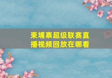 柬埔寨超级联赛直播视频回放在哪看