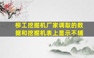 柳工挖掘机厂家调取的数据和挖掘机表上显示不辅