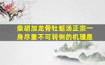 柴胡加龙骨牡蛎汤正宗一身尽重不可转侧的机理是