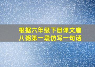 根据六年级下册课文腊八粥第一段仿写一句话