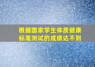 根据国家学生体质健康标准测试的成绩达不到