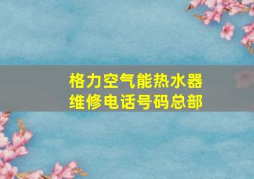 格力空气能热水器维修电话号码总部