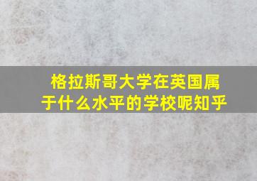 格拉斯哥大学在英国属于什么水平的学校呢知乎