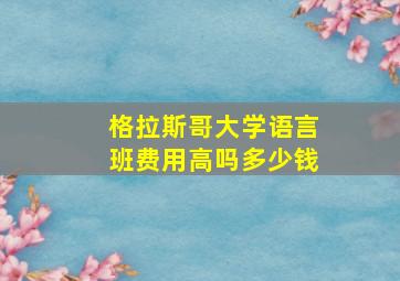 格拉斯哥大学语言班费用高吗多少钱