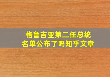 格鲁吉亚第二任总统名单公布了吗知乎文章