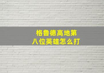 格鲁德高地第八位英雄怎么打