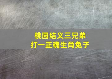 桃园结义三兄弟打一正确生肖兔子