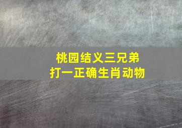 桃园结义三兄弟打一正确生肖动物