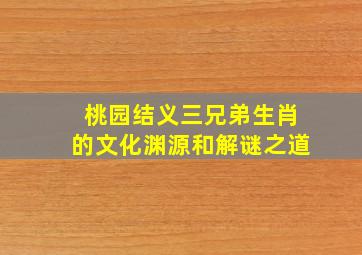 桃园结义三兄弟生肖的文化渊源和解谜之道