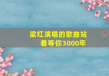 梁红演唱的歌曲站着等你3000年