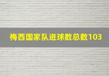 梅西国家队进球数总数103