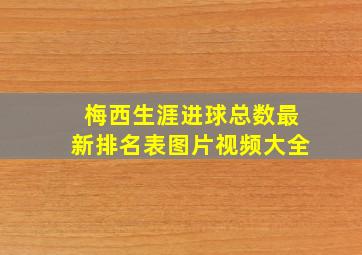 梅西生涯进球总数最新排名表图片视频大全