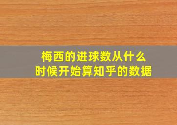 梅西的进球数从什么时候开始算知乎的数据