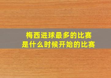 梅西进球最多的比赛是什么时候开始的比赛