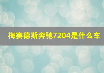 梅赛德斯奔驰7204是什么车