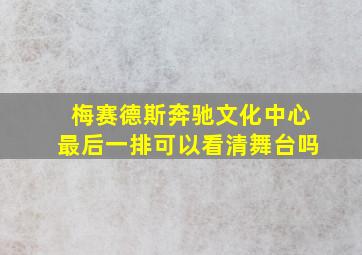 梅赛德斯奔驰文化中心最后一排可以看清舞台吗