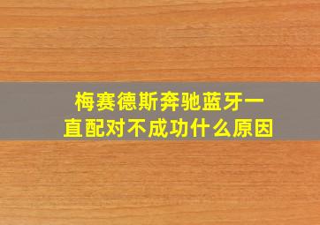 梅赛德斯奔驰蓝牙一直配对不成功什么原因