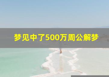 梦见中了500万周公解梦