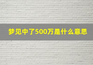 梦见中了500万是什么意思