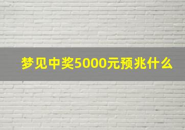 梦见中奖5000元预兆什么