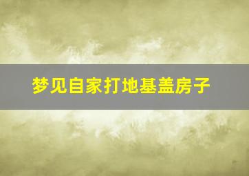 梦见自家打地基盖房子