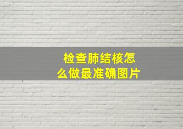 检查肺结核怎么做最准确图片