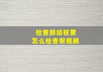 检查肺结核要怎么检查呢视频