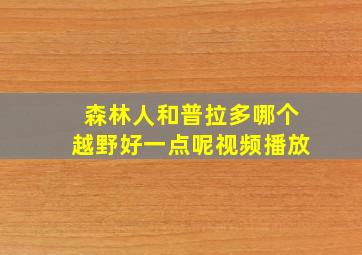 森林人和普拉多哪个越野好一点呢视频播放