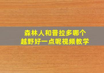 森林人和普拉多哪个越野好一点呢视频教学