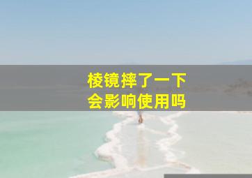 棱镜摔了一下会影响使用吗