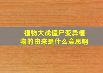 植物大战僵尸变异植物的由来是什么意思啊