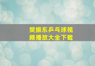 樊振东乒乓球视频播放大全下载