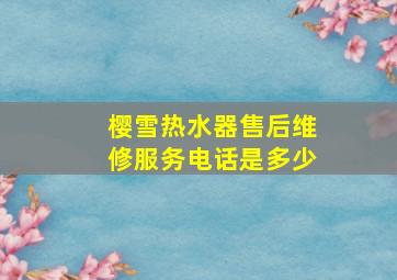 樱雪热水器售后维修服务电话是多少