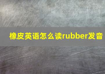 橡皮英语怎么读rubber发音