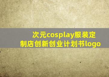 次元cosplay服装定制店创新创业计划书logo