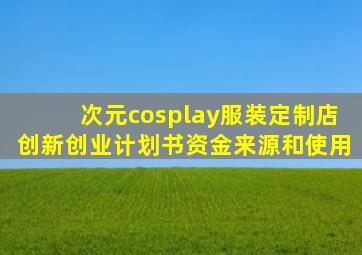 次元cosplay服装定制店创新创业计划书资金来源和使用