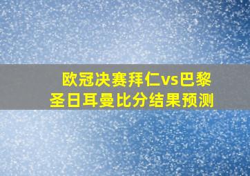 欧冠决赛拜仁vs巴黎圣日耳曼比分结果预测