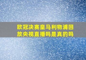 欧冠决赛皇马利物浦回放央视直播吗是真的吗