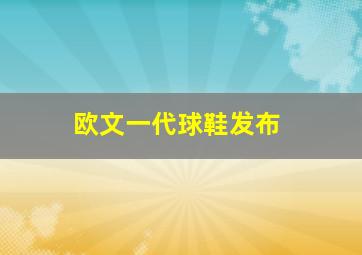 欧文一代球鞋发布