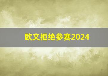 欧文拒绝参赛2024