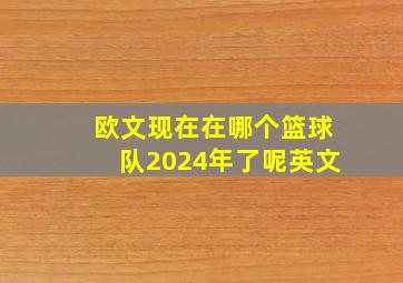 欧文现在在哪个篮球队2024年了呢英文