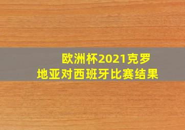 欧洲杯2021克罗地亚对西班牙比赛结果