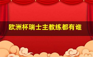 欧洲杯瑞士主教练都有谁