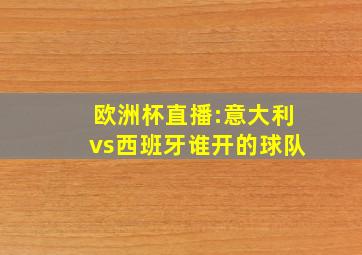 欧洲杯直播:意大利vs西班牙谁开的球队