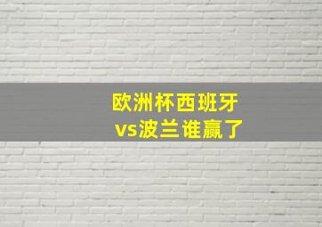 欧洲杯西班牙vs波兰谁赢了